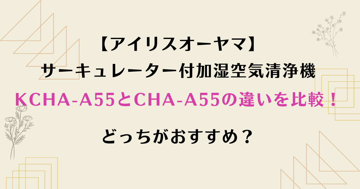 KCHA-A55とCHA-A55の違いを比較！どっちがおすすめ？